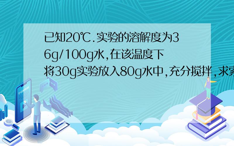 已知20℃.实验的溶解度为36g/100g水,在该温度下将30g实验放入80g水中,充分搅拌,求索的溶液的质量分数.