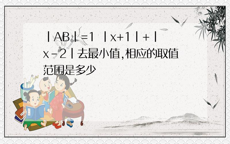 |AB|=1 |x+1|+|x-2|去最小值,相应的取值范围是多少