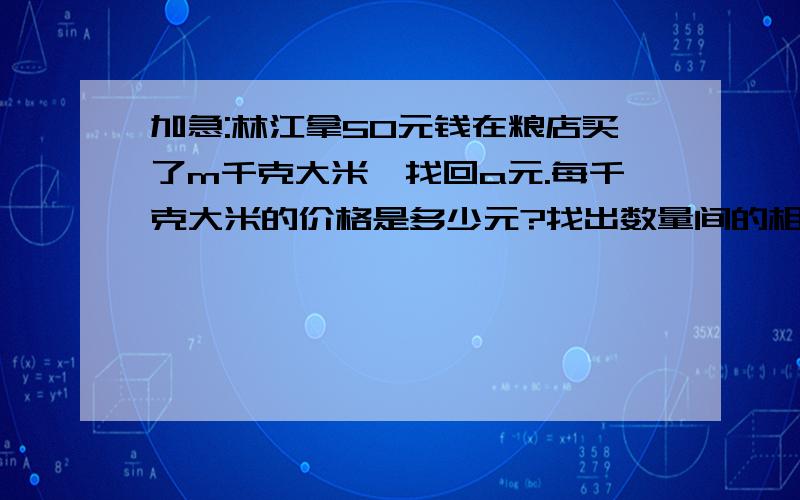 加急:林江拿50元钱在粮店买了m千克大米,找回a元.每千克大米的价格是多少元?找出数量间的相等关系.