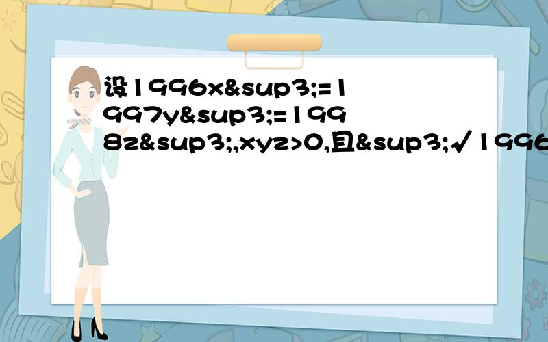 设1996x³=1997y³=1998z³,xyz>0,且³√1996x²+1997y²+1998z²=√1996+√设1996x³=1997y³=1998z³,xyz>0,且³√1996x²+1997y²+1998z²=³√1996+³√1997+³√1998,求1/x+1/y+