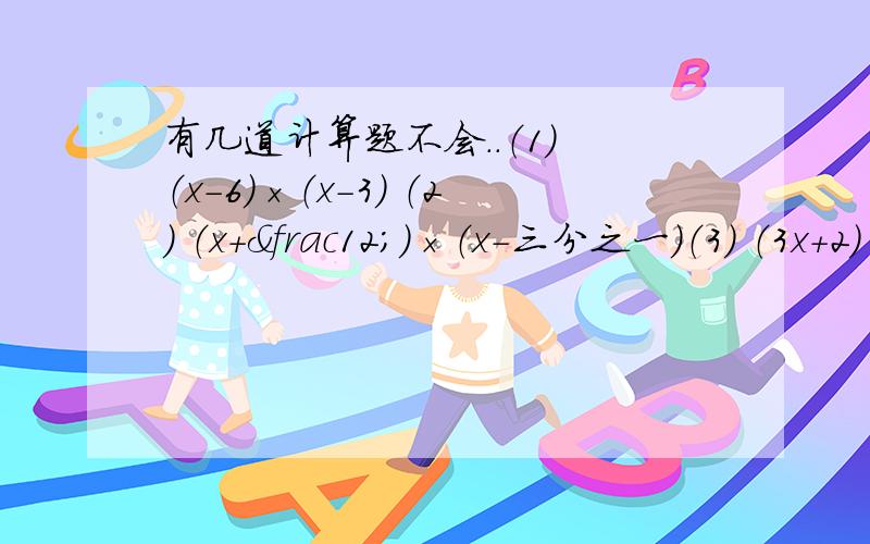 有几道计算题不会..（1） （x-6)×（x-3） （2） （x+½）×（x-三分之一）（3） （3x+2)×（x+2） （4） （4y-1）×（y-5）（5） （x-2）×（x的二次方+4） （6） （x-y）×（x的二次方+xy+y的二次方