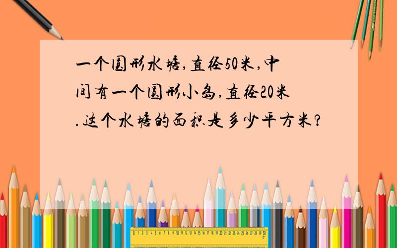 一个圆形水塘,直径50米,中间有一个圆形小岛,直径20米.这个水塘的面积是多少平方米?