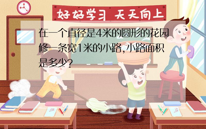 在一个直径是4米的圆形的花园修一条宽1米的小路,小路面积是多少?