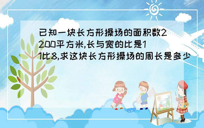 已知一块长方形操场的面积数2200平方米,长与宽的比是11比8,求这块长方形操场的周长是多少