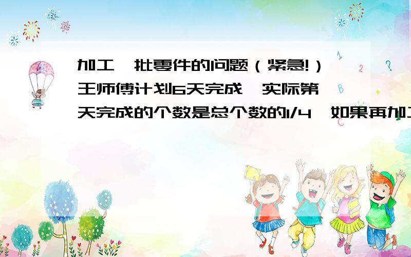 加工一批零件的问题（紧急!）王师傅计划6天完成,实际第一天完成的个数是总个数的1/4,如果再加工80个,就完成总数的3/8,这批零件共有多少个?