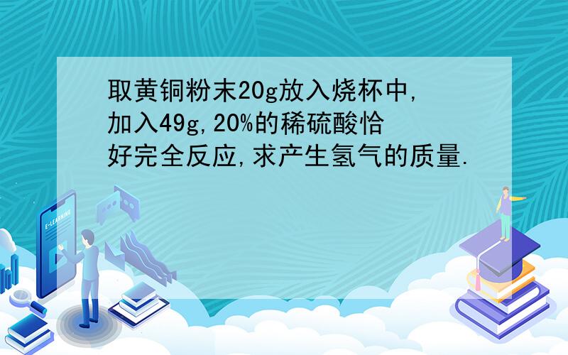 取黄铜粉末20g放入烧杯中,加入49g,20%的稀硫酸恰好完全反应,求产生氢气的质量.