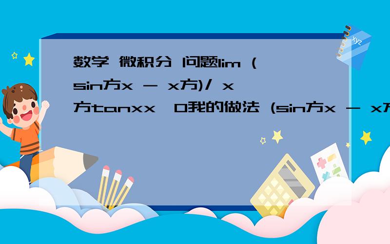 数学 微积分 问题lim (sin方x - x方)/ x方tanxx→0我的做法 (sin方x - x方)/x三次方(sin方x/x三次方)-（x方/x三次方）然后sin变成x  答案 0原体图片