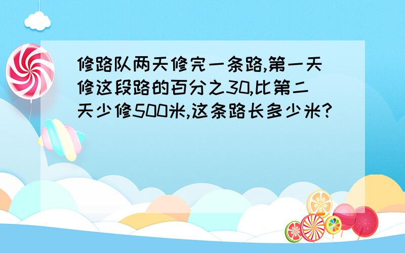 修路队两天修完一条路,第一天修这段路的百分之30,比第二天少修500米,这条路长多少米?