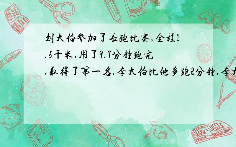 刘大伯参加了长跑比赛,全程1.5千米,用了9.7分钟跑完,取得了第一名.李大伯比他多跑2分钟,李大伯跑1千米平均需要几分钟?我很笨,另外 9.7分钟是多少分钟