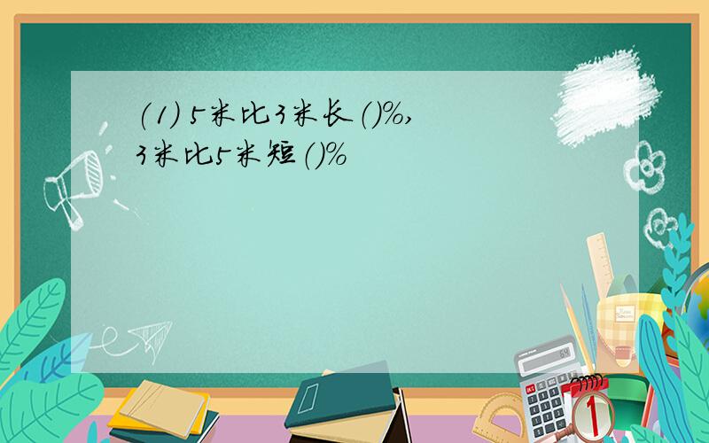 (1) 5米比3米长（）％,3米比5米短（）％