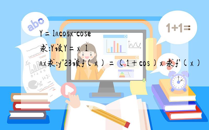 Y=lncosx-cose 求：Y设Y=x³lnx求：y