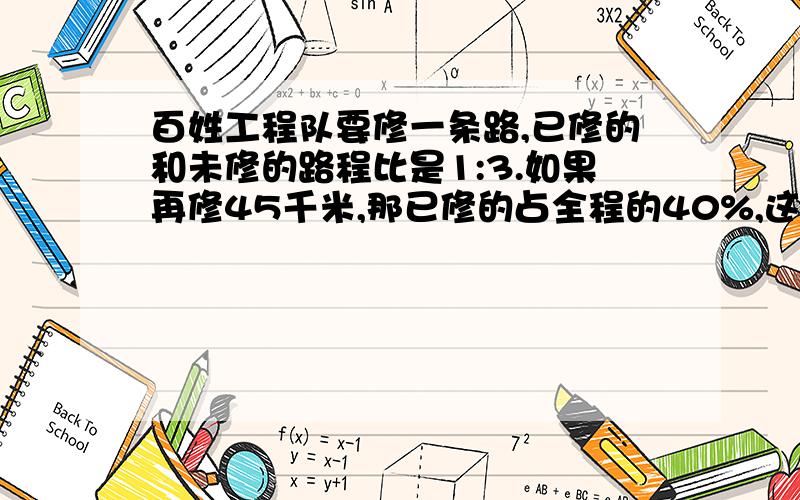 百姓工程队要修一条路,已修的和未修的路程比是1:3.如果再修45千米,那已修的占全程的40%,这条路多长?