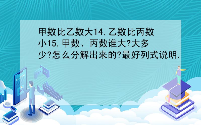 甲数比乙数大14,乙数比丙数小15,甲数、丙数谁大?大多少?怎么分解出来的?最好列式说明.