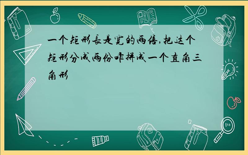 一个矩形长是宽的两倍,把这个矩形分成两份咋拼成一个直角三角形