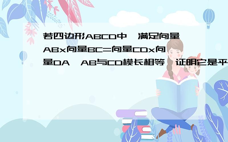 若四边形ABCD中,满足向量ABx向量BC=向量CDx向量DA,AB与CD模长相等,证明它是平行四边形