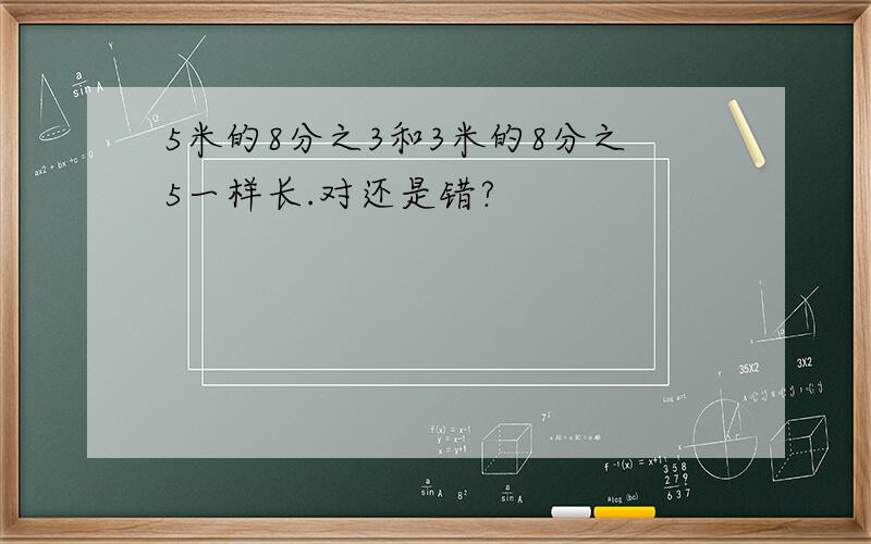 5米的8分之3和3米的8分之5一样长.对还是错?