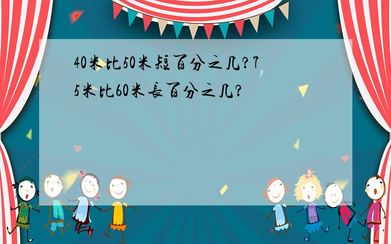 40米比50米短百分之几?75米比60米长百分之几?