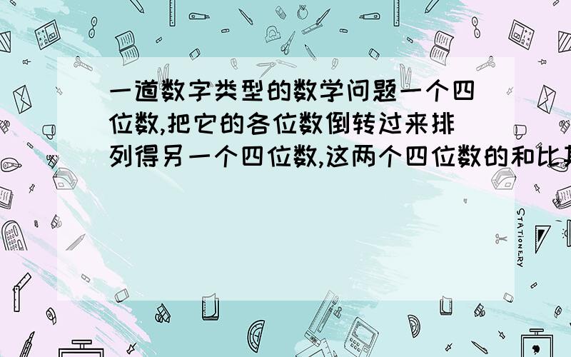 一道数字类型的数学问题一个四位数,把它的各位数倒转过来排列得另一个四位数,这两个四位数的和比其中一个数字的100倍还多9190.求符合条件的最小四位数.是求：符合条件的 最小四位数