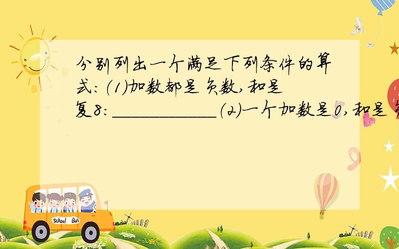 分别列出一个满足下列条件的算式：（1）加数都是负数,和是复8：＿＿＿＿＿＿＿＿＿＿＿（2）一个加数是0,和是负8：＿＿＿＿＿＿＿＿＿＿＿＿（3）一个加数是正数,和是负8：＿＿＿＿＿