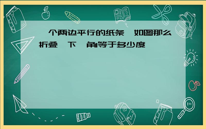 一个两边平行的纸条,如图那么折叠一下,角1等于多少度