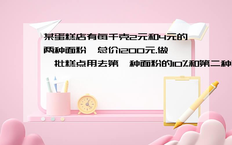 某蛋糕店有每千克2元和4元的两种面粉,总价1200元.做一批糕点用去第一种面粉的10%和第二种面粉的20%,总价160元,则蛋糕店有每种面粉各多少千克?（一元一次方程）