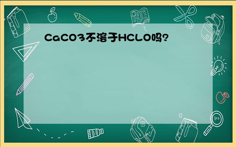 CaCO3不溶于HCLO吗?