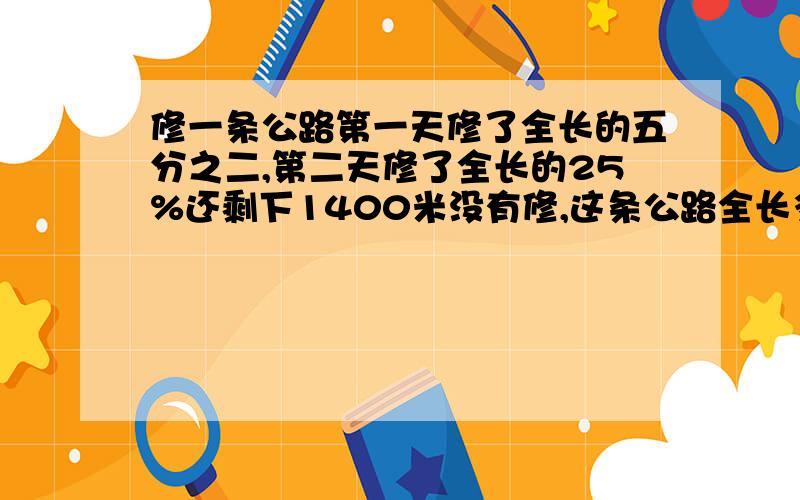 修一条公路第一天修了全长的五分之二,第二天修了全长的25%还剩下1400米没有修,这条公路全长多少米?