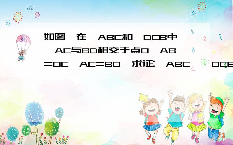 如图,在△ABC和△DCB中,AC与BD相交于点O,AB=DC,AC=BD,求证:△ABC≌△DCB.