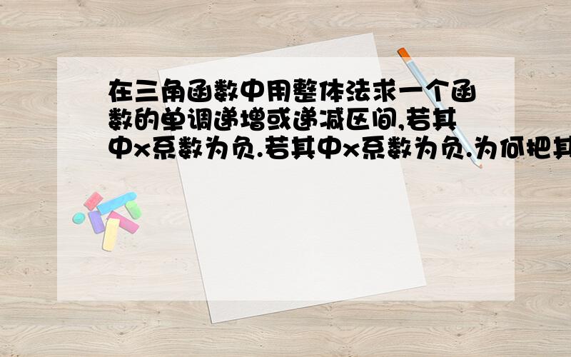 在三角函数中用整体法求一个函数的单调递增或递减区间,若其中x系数为负.若其中x系数为负.为何把其负号提出来后再求其递减或递增区间.例如：y=2sin（π/3-2x）的单调递增区间,须先转化为y