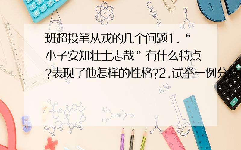 班超投笔从戎的几个问题1.“小子安知壮士志哉”有什么特点?表现了他怎样的性格?2.试举一例分析正面描写或侧面描写.