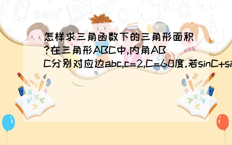 怎样求三角函数下的三角形面积?在三角形ABC中,内角ABC分别对应边abc,c=2,C=60度.若sinC+sin(B-A)=2sin2A,求三角形ABC的面积.要求写出具体计算过程