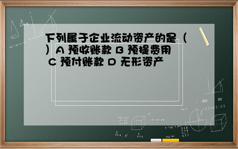 下列属于企业流动资产的是（ ）A 预收账款 B 预提费用 C 预付账款 D 无形资产