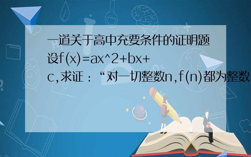 一道关于高中充要条件的证明题设f(x)=ax^2+bx+c,求证：“对一切整数n,f(n)都为整数”的充要条件是“2a,a+b,c都为整数”