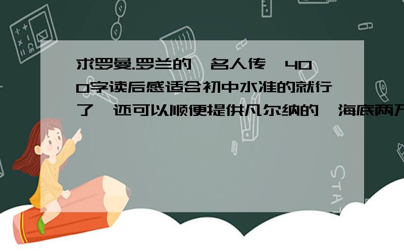 求罗曼.罗兰的《名人传》400字读后感适合初中水准的就行了,还可以顺便提供凡尔纳的《海底两万里》加150悬赏分!