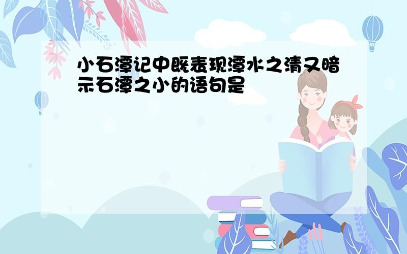 小石潭记中既表现潭水之清又暗示石潭之小的语句是