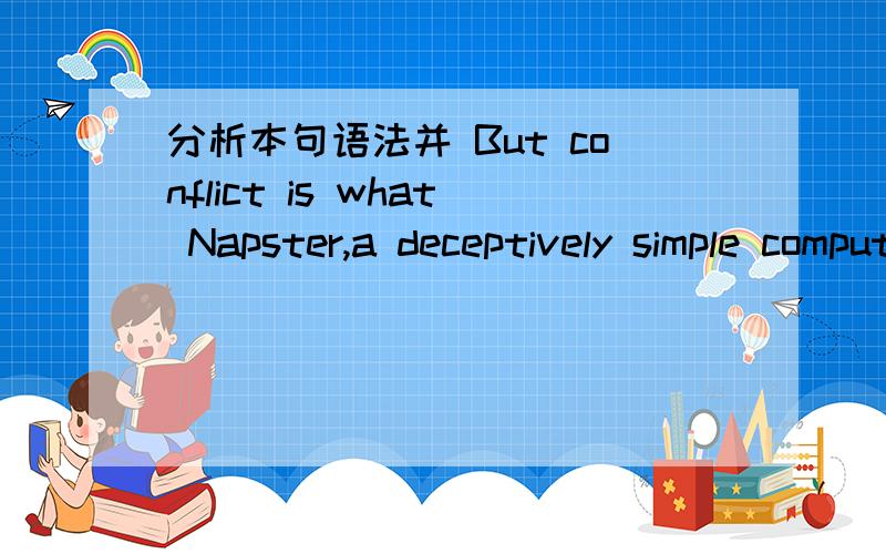 分析本句语法并 But conflict is what Napster,a deceptively simple computer program that's turned the Internet upside down,is all about.
