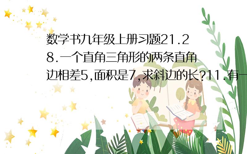 数学书九年级上册习题21.28.一个直角三角形的两条直角边相差5,面积是7,求斜边的长?11.有一根20长的绳,怎样用他围成一个面积24的矩形?