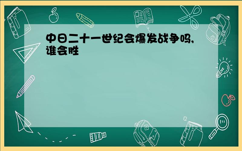 中日二十一世纪会爆发战争吗,谁会胜