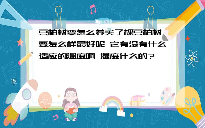 豆柏树要怎么养买了棵豆柏树 要怎么样最好呢 它有没有什么适应的温度啊 湿度什么的?