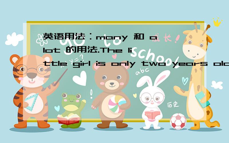 英语用法：many 和 a lot 的用法.The little girl is only two years old,but she can speak ( ) English.( ) 是填many 还是a lot