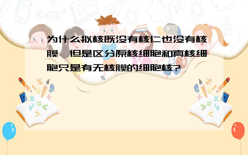 为什么拟核既没有核仁也没有核膜,但是区分原核细胞和真核细胞只是有无核膜的细胞核?