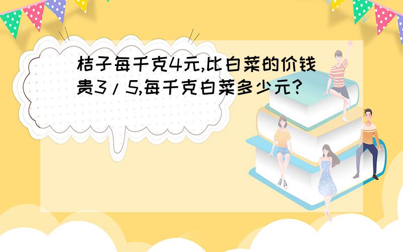 桔子每千克4元,比白菜的价钱贵3/5,每千克白菜多少元?