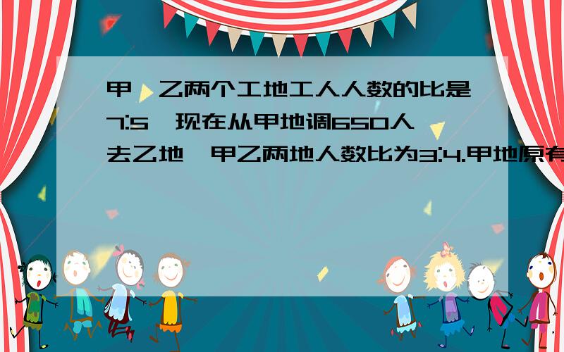 甲、乙两个工地工人人数的比是7:5,现在从甲地调650人去乙地,甲乙两地人数比为3:4.甲地原有多少