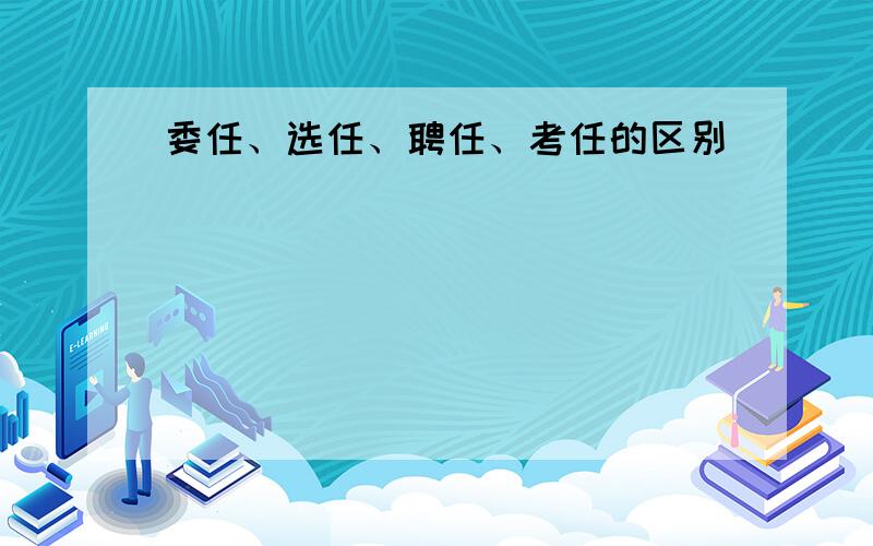 委任、选任、聘任、考任的区别