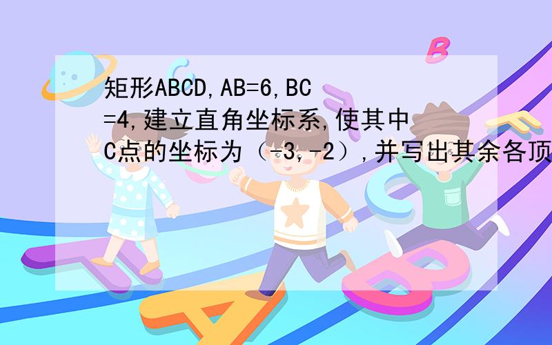 矩形ABCD,AB=6,BC=4,建立直角坐标系,使其中C点的坐标为（-3,-2）,并写出其余各顶点的坐标