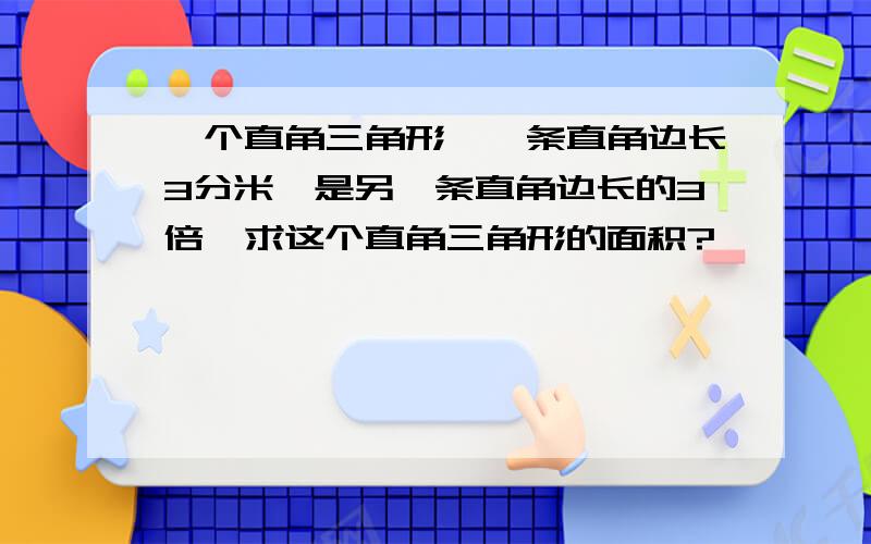 一个直角三角形,一条直角边长3分米,是另一条直角边长的3倍,求这个直角三角形的面积?