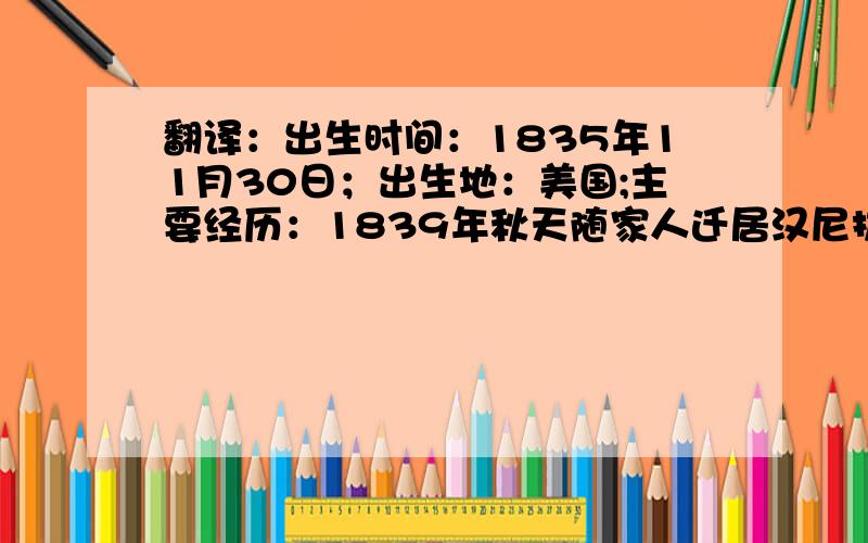 翻译：出生时间：1835年11月30日；出生地：美国;主要经历：1839年秋天随家人迁居汉尼拔.1870年