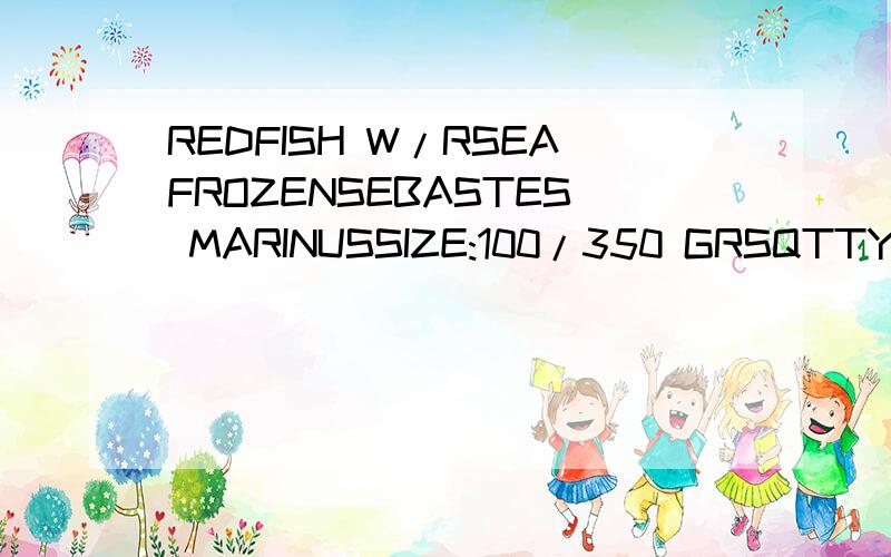 REDFISH W/RSEAFROZENSEBASTES MARINUSSIZE:100/350 GRSQTTY:300 TONSPRICE:1.400 USD/MT C&F MAIN CHINA PORT就是W/R感觉不大对,感谢对SEBASTES MARINUS的解释,其它的我都知道了,