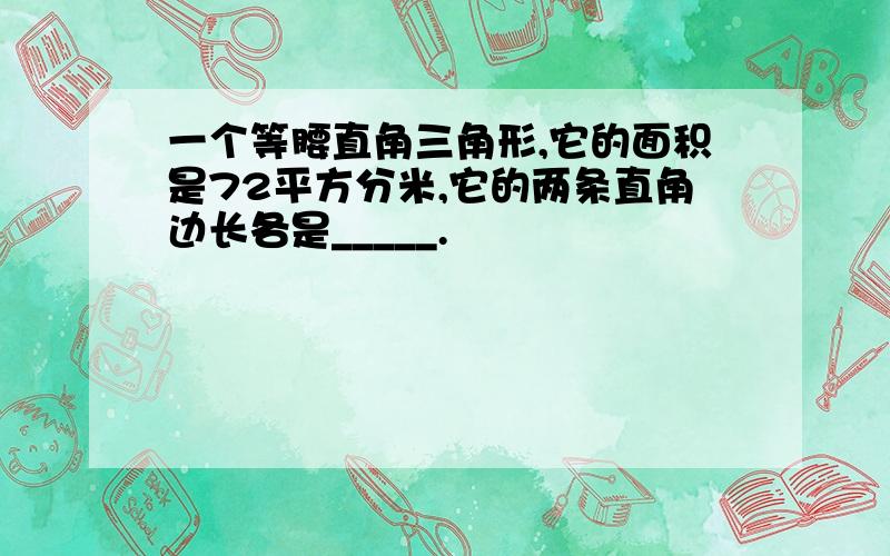 一个等腰直角三角形,它的面积是72平方分米,它的两条直角边长各是_____.