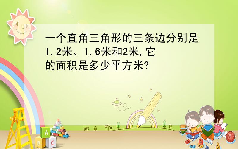 一个直角三角形的三条边分别是1.2米、1.6米和2米,它的面积是多少平方米?